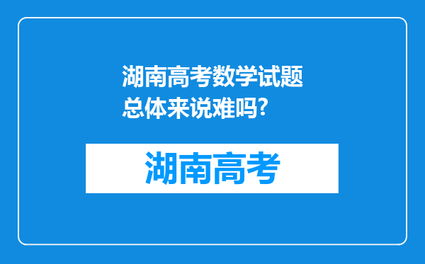 湖南高考数学试题总体来说难吗?