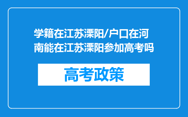 学籍在江苏溧阳/户口在河南能在江苏溧阳参加高考吗