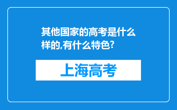 其他国家的高考是什么样的,有什么特色?