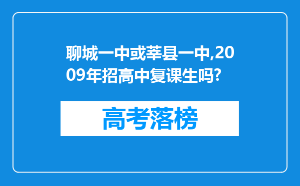 聊城一中或莘县一中,2009年招高中复课生吗?