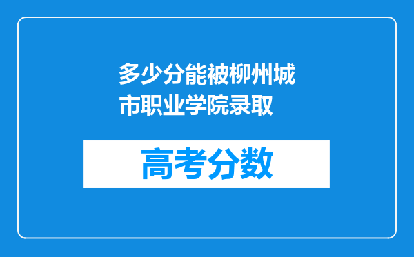 多少分能被柳州城市职业学院录取