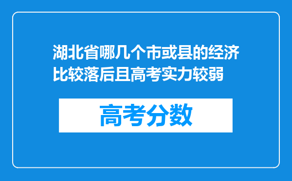 湖北省哪几个市或县的经济比较落后且高考实力较弱