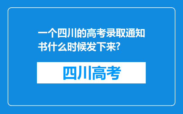 一个四川的高考录取通知书什么时候发下来?