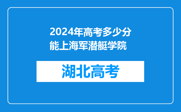 2024年高考多少分能上海军潜艇学院