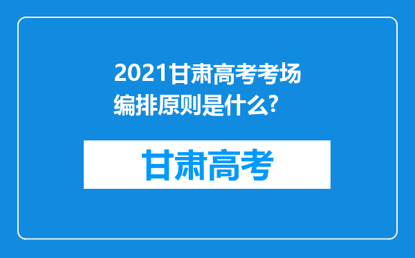 2021甘肃高考考场编排原则是什么?