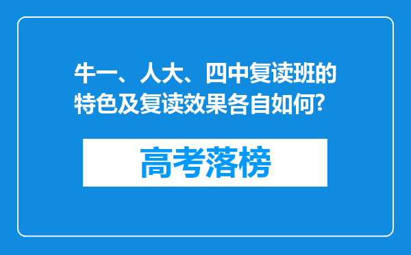 牛一、人大、四中复读班的特色及复读效果各自如何?