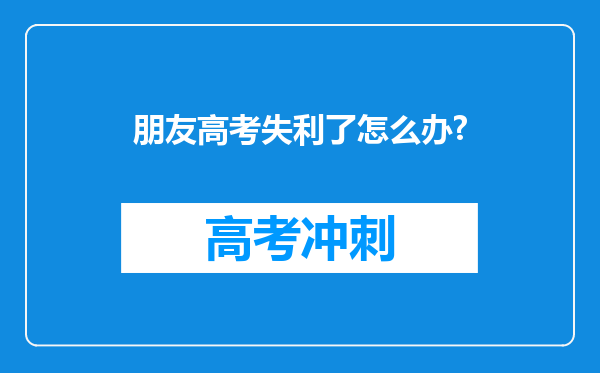 朋友高考失利了怎么办?