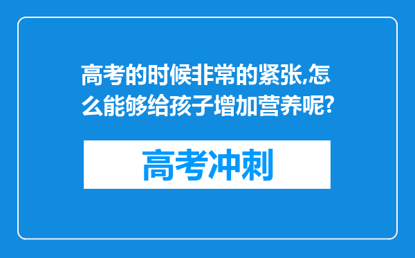 高考的时候非常的紧张,怎么能够给孩子增加营养呢?