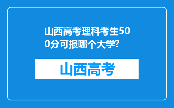 山西高考理科考生500分可报哪个大学?