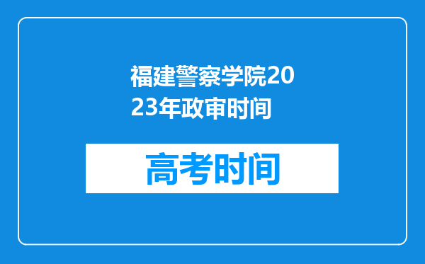 福建警察学院2023年政审时间