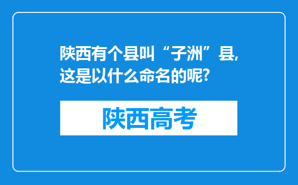 陕西有个县叫“子洲”县,这是以什么命名的呢?