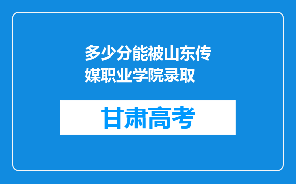 多少分能被山东传媒职业学院录取