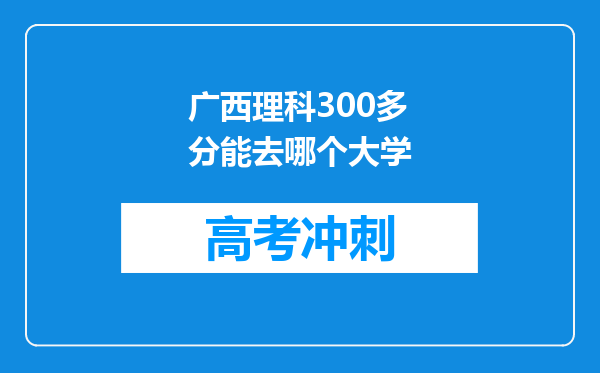 广西理科300多分能去哪个大学