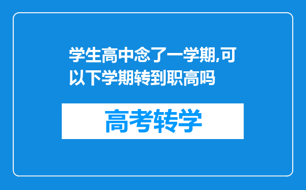 学生高中念了一学期,可以下学期转到职高吗