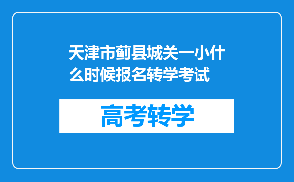 天津市蓟县城关一小什么时候报名转学考试