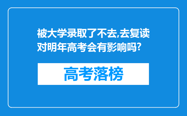 被大学录取了不去,去复读对明年高考会有影响吗?