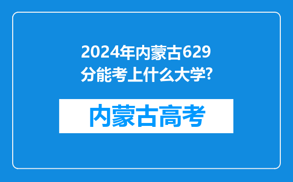 2024年内蒙古629分能考上什么大学?