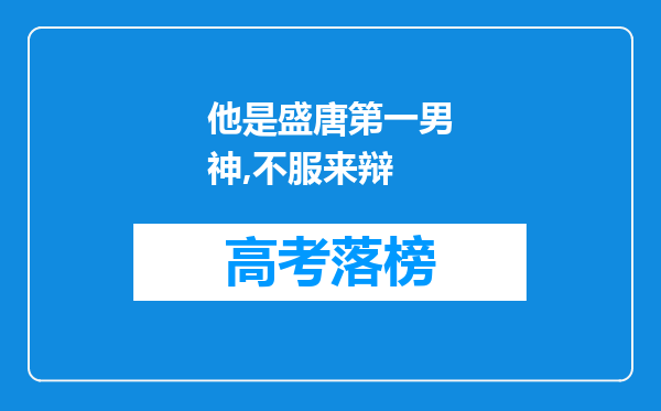 他是盛唐第一男神,不服来辩