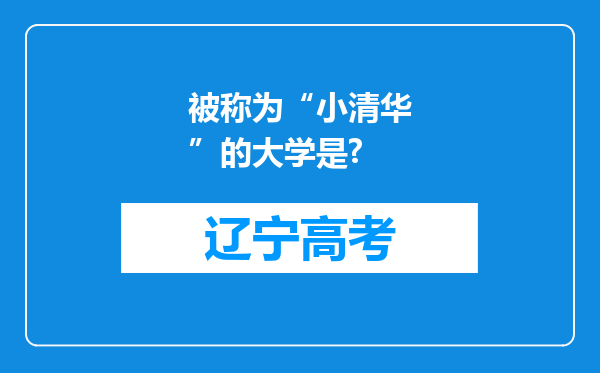 被称为“小清华”的大学是?