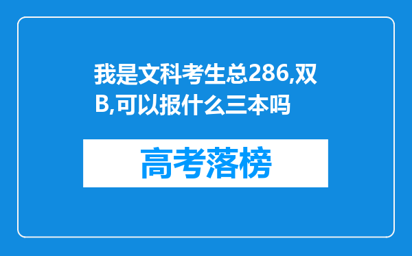 我是文科考生总286,双B,可以报什么三本吗