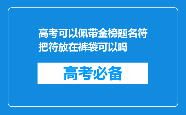 高考可以佩带金榜题名符把符放在裤袋可以吗