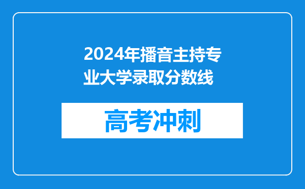 2024年播音主持专业大学录取分数线