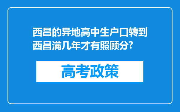 西昌的异地高中生户口转到西昌满几年才有照顾分?