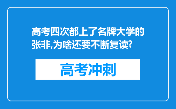 高考四次都上了名牌大学的张非,为啥还要不断复读?