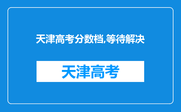 天津高考分数档,等待解决