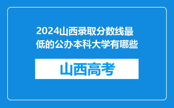 2024山西录取分数线最低的公办本科大学有哪些