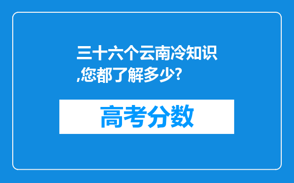 三十六个云南冷知识,您都了解多少?