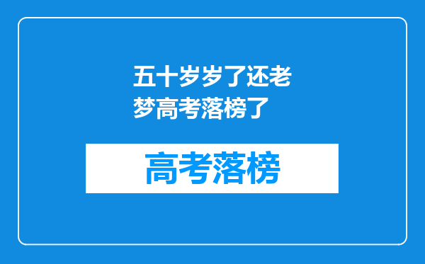 五十岁岁了还老梦高考落榜了