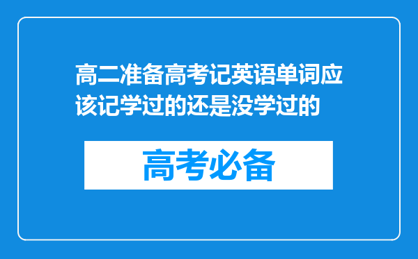 高二准备高考记英语单词应该记学过的还是没学过的