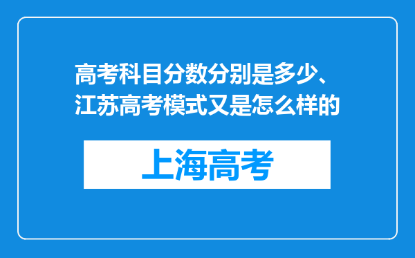 高考科目分数分别是多少、江苏高考模式又是怎么样的