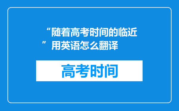 “随着高考时间的临近”用英语怎么翻译