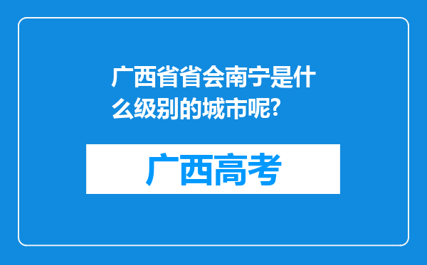 广西省省会南宁是什么级别的城市呢?