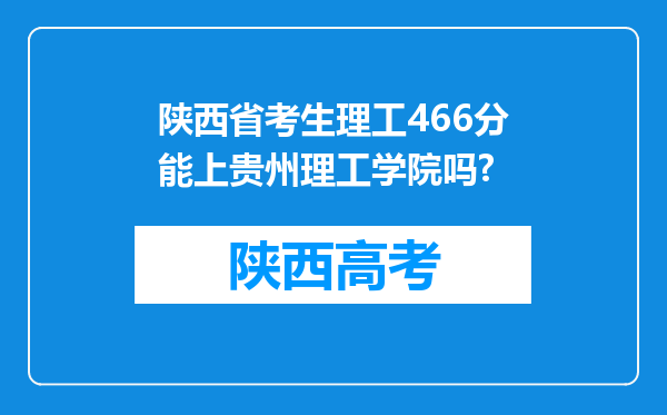 陕西省考生理工466分能上贵州理工学院吗?