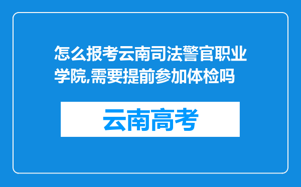 怎么报考云南司法警官职业学院,需要提前参加体检吗