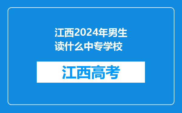 江西2024年男生读什么中专学校