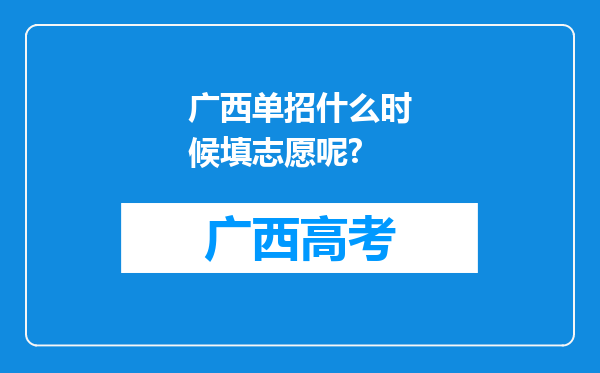 广西单招什么时候填志愿呢?