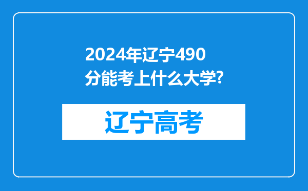 2024年辽宁490分能考上什么大学?