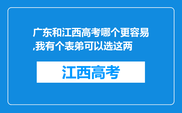 广东和江西高考哪个更容易,我有个表弟可以选这两