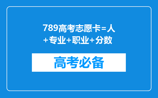 789高考志愿卡=人+专业+职业+分数