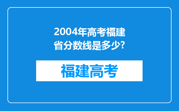 2004年高考福建省分数线是多少?