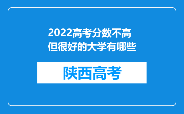 2022高考分数不高但很好的大学有哪些