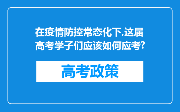 在疫情防控常态化下,这届高考学子们应该如何应考?