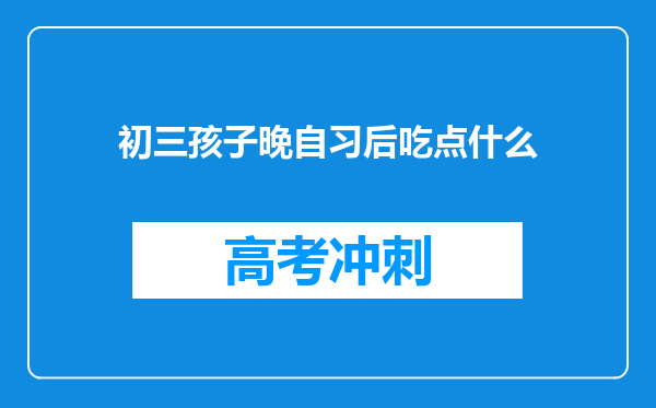 初三孩子晚自习后吃点什么