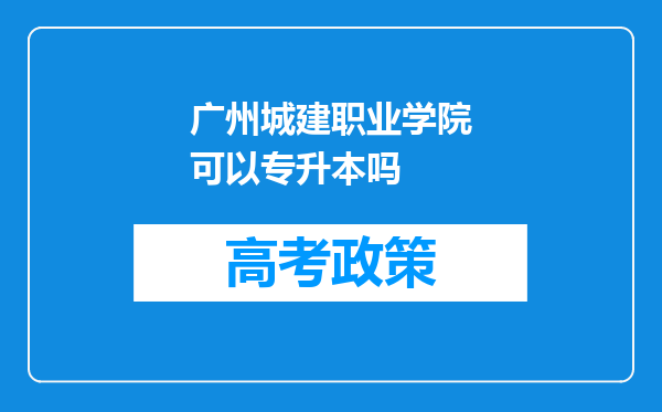 广州城建职业学院可以专升本吗