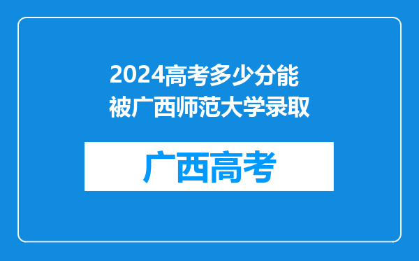 2024高考多少分能被广西师范大学录取