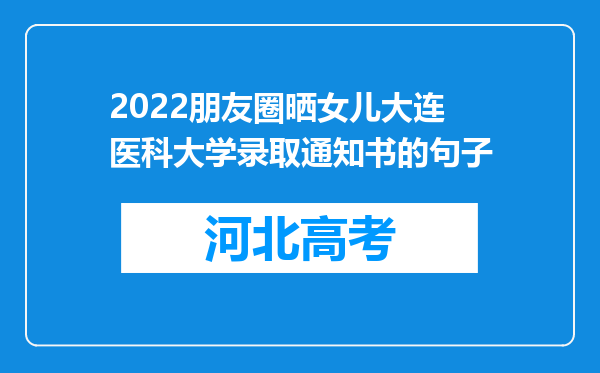 2022朋友圈晒女儿大连医科大学录取通知书的句子